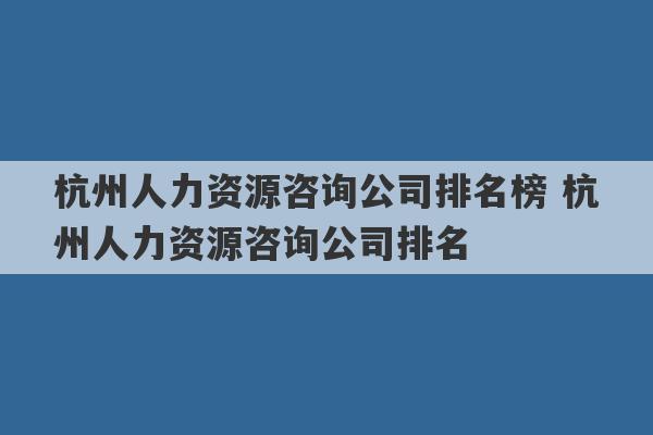 杭州人力资源咨询公司排名榜 杭州人力资源咨询公司排名