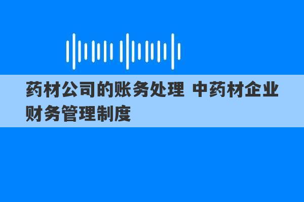 药材公司的账务处理 中药材企业财务管理制度