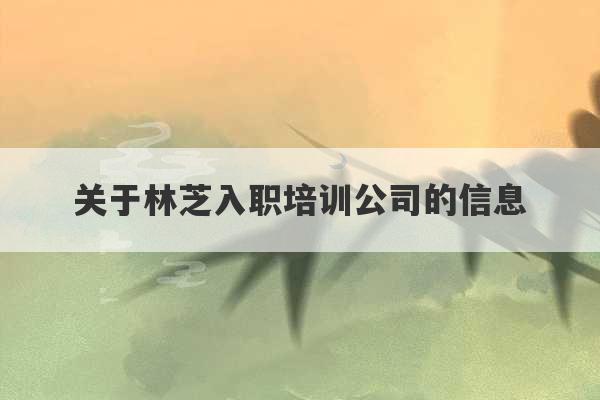 关于林芝入职培训公司的信息