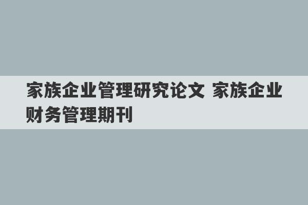 家族企业管理研究论文 家族企业财务管理期刊