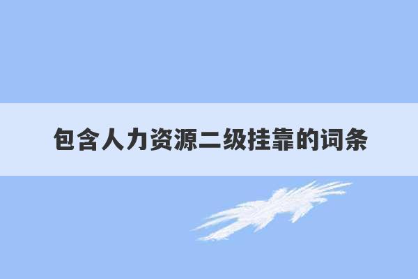 包含人力资源二级挂靠的词条