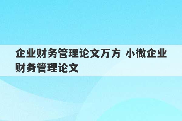 企业财务管理论文万方 小微企业财务管理论文