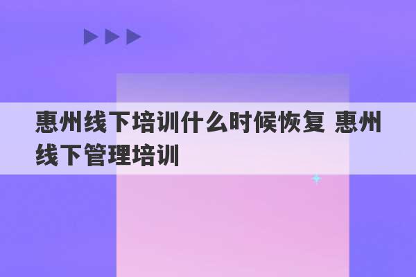 惠州线下培训什么时候恢复 惠州线下管理培训