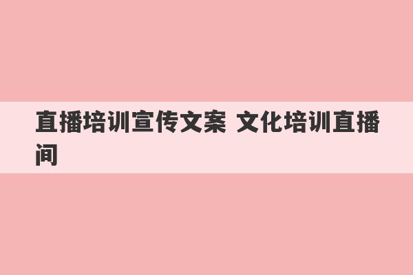 直播培训宣传文案 文化培训直播间