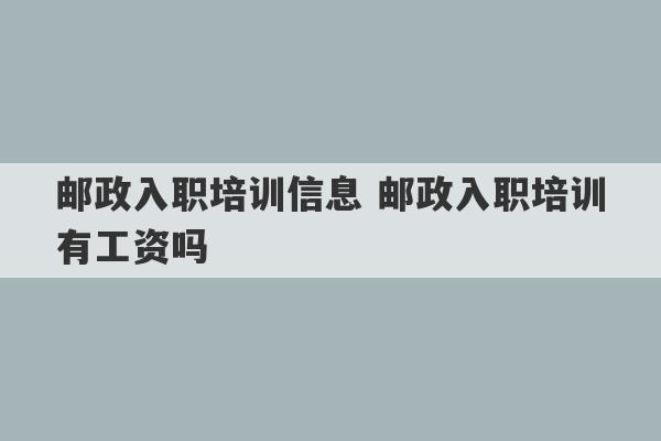 邮政入职培训信息 邮政入职培训有工资吗