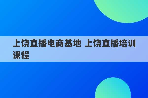 上饶直播电商基地 上饶直播培训课程