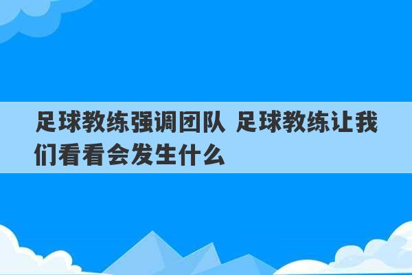 足球教练强调团队 足球教练让我们看看会发生什么