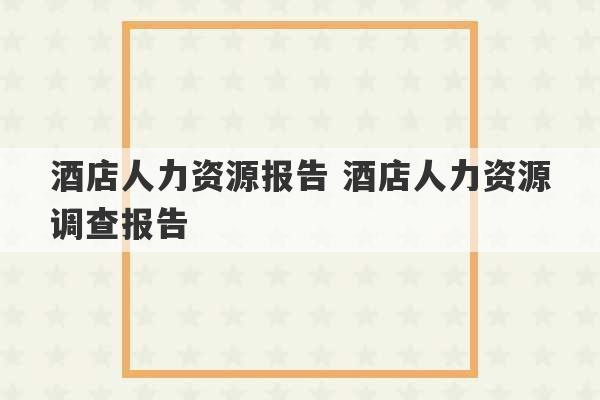 酒店人力资源报告 酒店人力资源调查报告