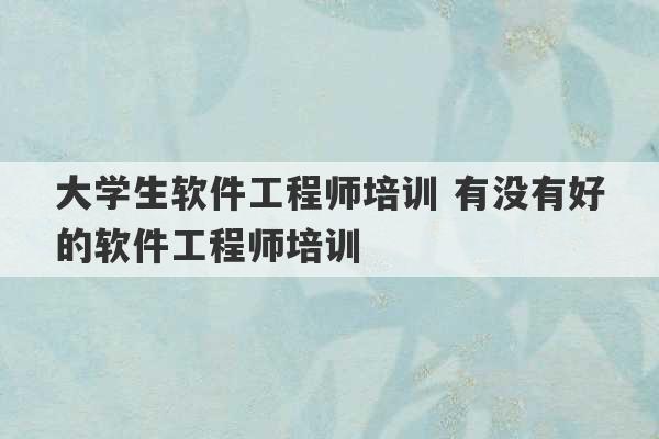 大学生软件工程师培训 有没有好的软件工程师培训