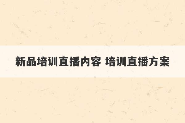 新品培训直播内容 培训直播方案