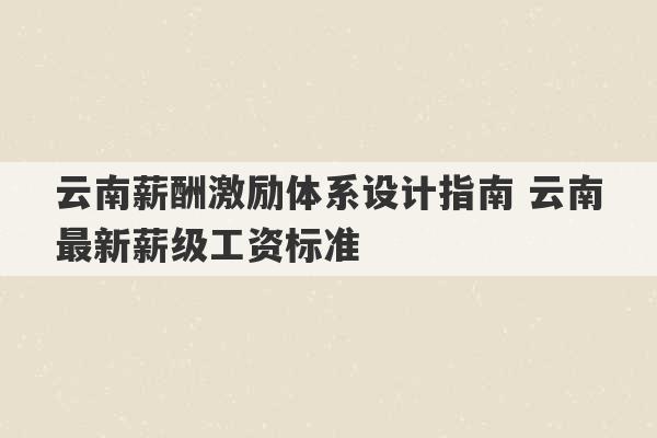 云南薪酬激励体系设计指南 云南最新薪级工资标准