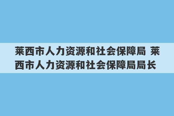 莱西市人力资源和社会保障局 莱西市人力资源和社会保障局局长