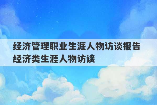 经济管理职业生涯人物访谈报告 经济类生涯人物访谈