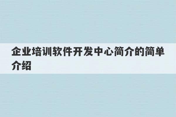 企业培训软件开发中心简介的简单介绍