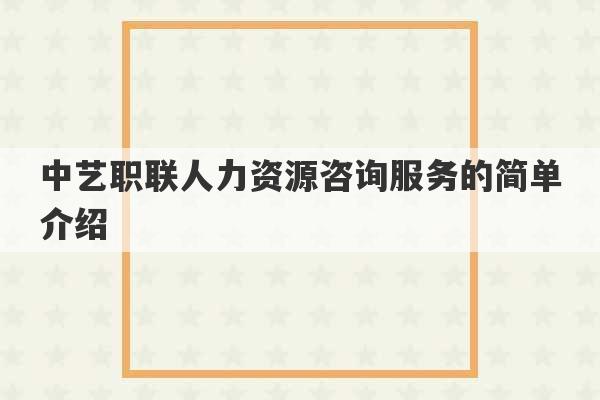 中艺职联人力资源咨询服务的简单介绍