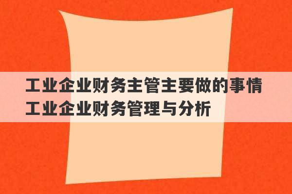 工业企业财务主管主要做的事情 工业企业财务管理与分析