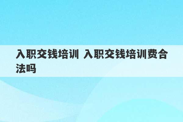 入职交钱培训 入职交钱培训费合法吗