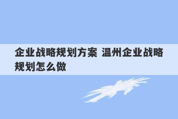 企业战略规划方案 温州企业战略规划怎么做