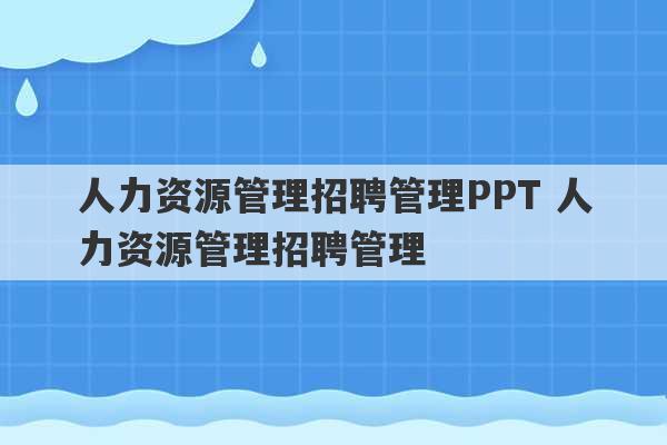 人力资源管理招聘管理PPT 人力资源管理招聘管理