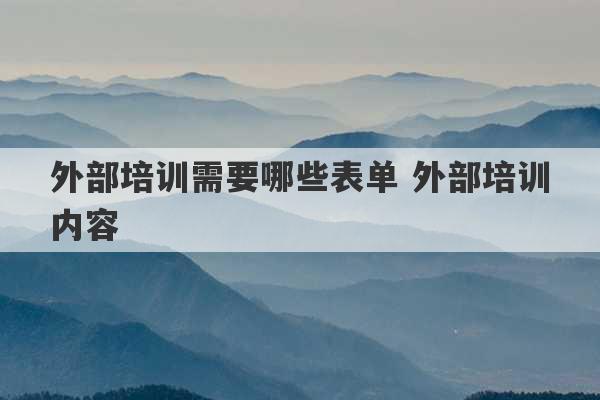 外部培训需要哪些表单 外部培训内容