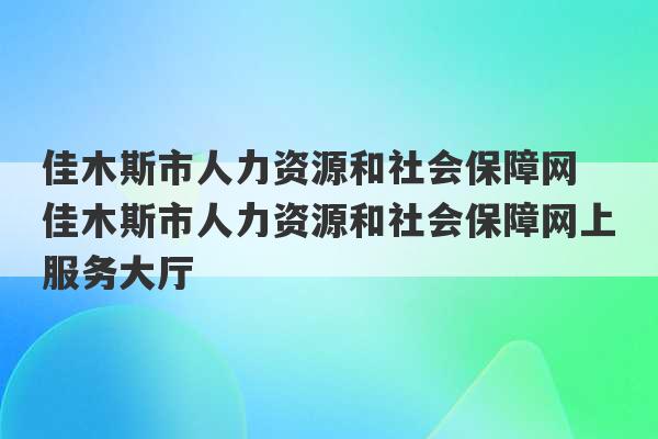 佳木斯市人力资源和社会保障网 佳木斯市人力资源和社会保障网上服务大厅