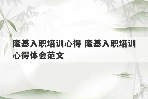 隆基入职培训心得 隆基入职培训心得体会范文