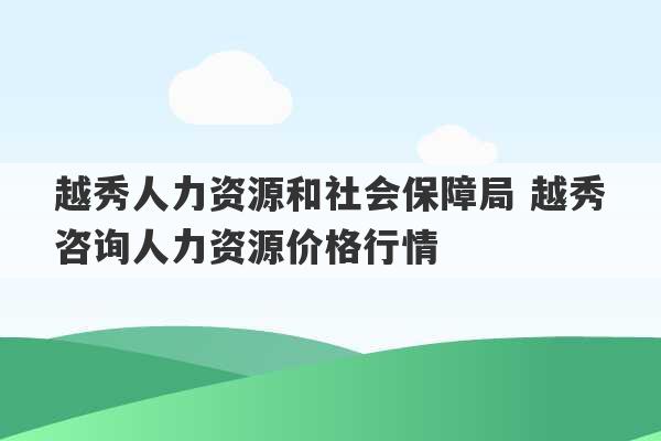 越秀人力资源和社会保障局 越秀咨询人力资源价格行情