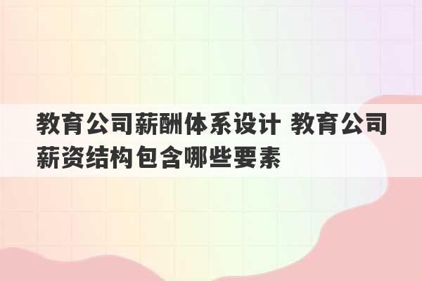 教育公司薪酬体系设计 教育公司薪资结构包含哪些要素