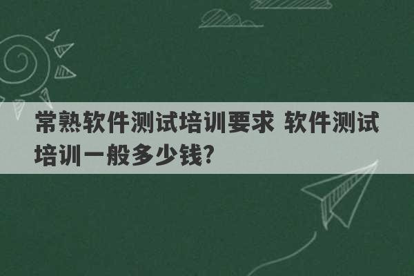 常熟软件测试培训要求 软件测试培训一般多少钱?