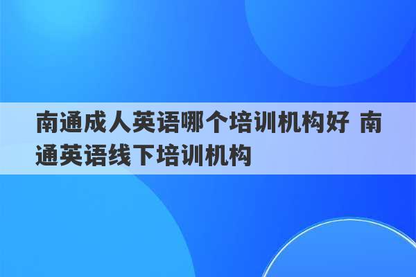 南通成人英语哪个培训机构好 南通英语线下培训机构