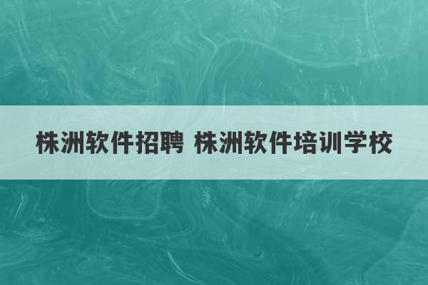 株洲软件招聘 株洲软件培训学校