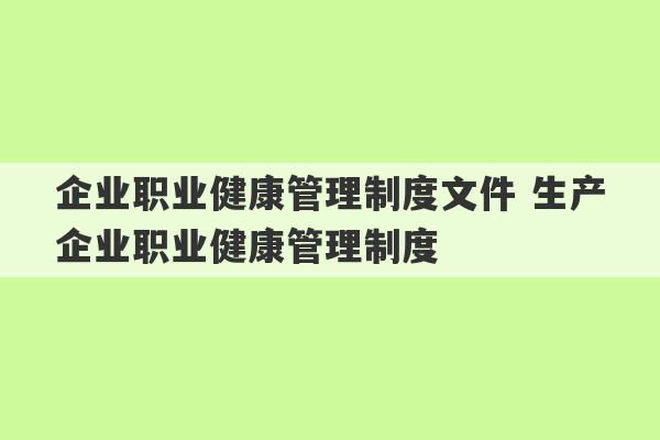 企业职业健康管理制度文件 生产企业职业健康管理制度