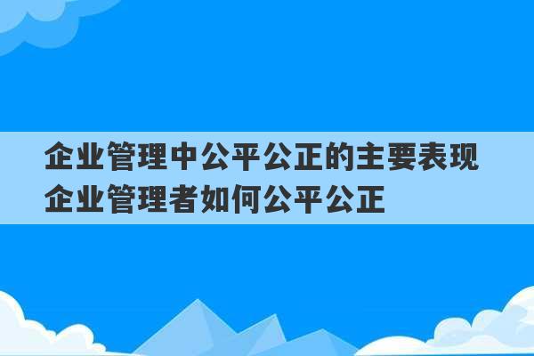 企业管理中公平公正的主要表现 企业管理者如何公平公正