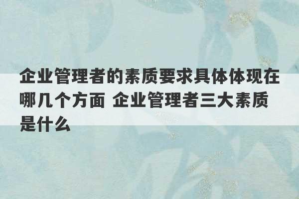 企业管理者的素质要求具体体现在哪几个方面 企业管理者三大素质是什么