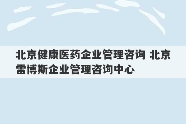 北京健康医药企业管理咨询 北京雷博斯企业管理咨询中心