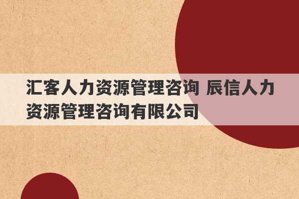 汇客人力资源管理咨询 辰信人力资源管理咨询有限公司