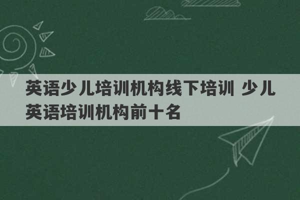 英语少儿培训机构线下培训 少儿英语培训机构前十名