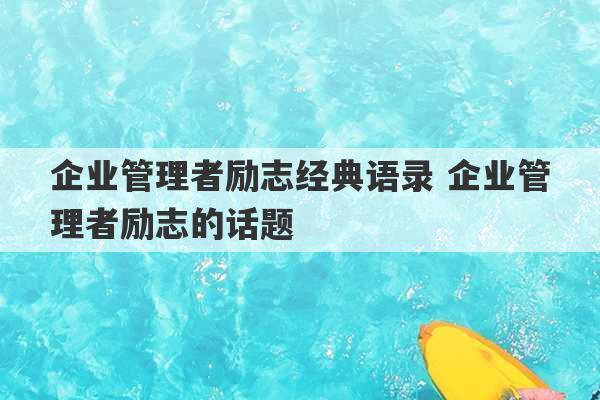 企业管理者励志经典语录 企业管理者励志的话题