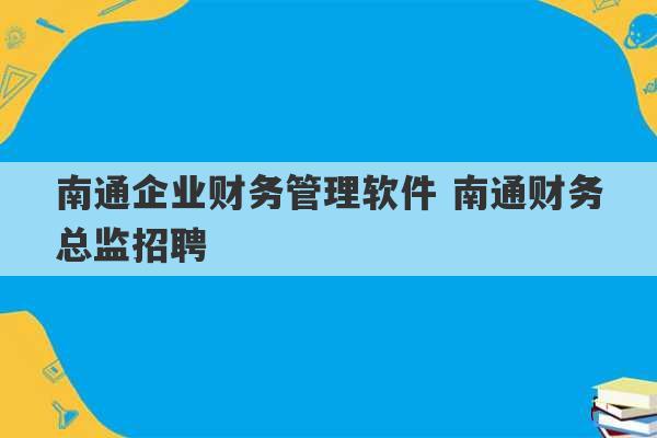 南通企业财务管理软件 南通财务总监招聘