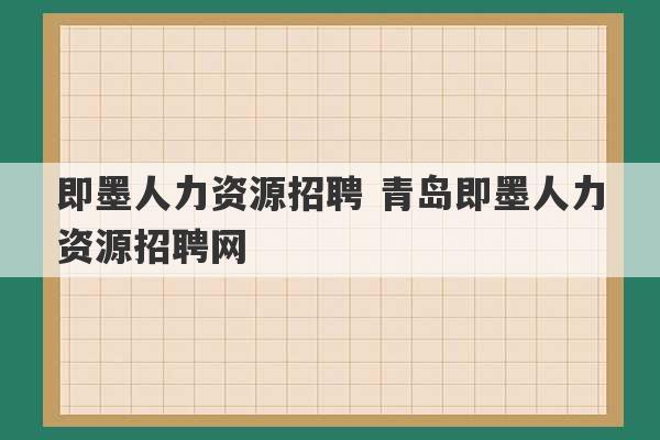 即墨人力资源招聘 青岛即墨人力资源招聘网