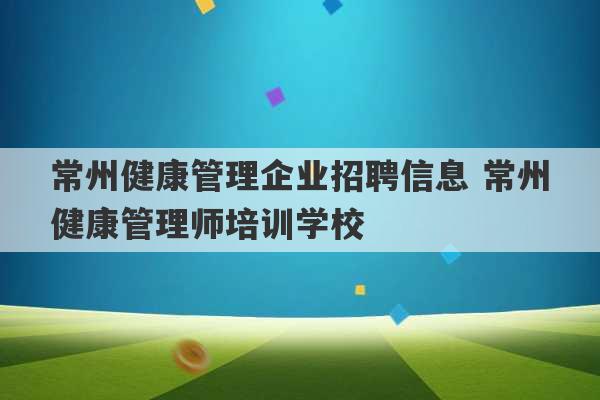 常州健康管理企业招聘信息 常州健康管理师培训学校