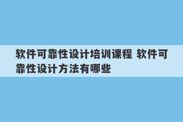 软件可靠性设计培训课程 软件可靠性设计方法有哪些