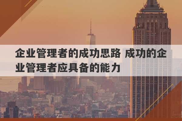 企业管理者的成功思路 成功的企业管理者应具备的能力