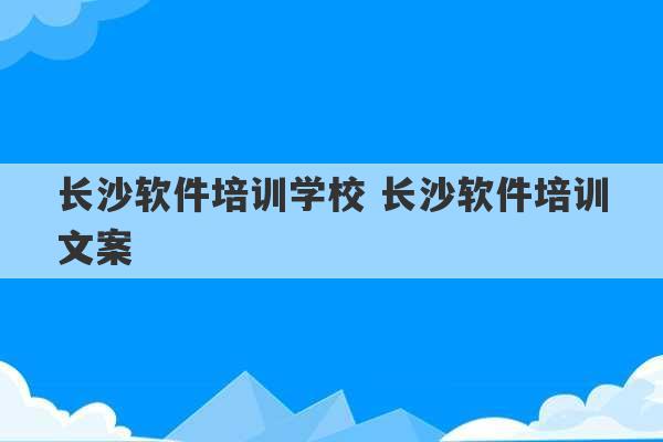 长沙软件培训学校 长沙软件培训文案