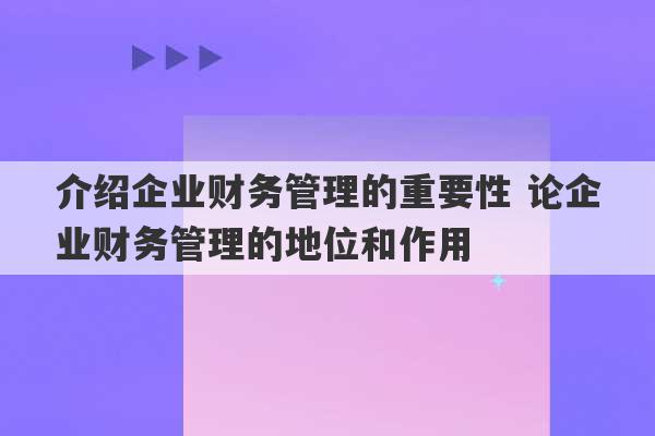 介绍企业财务管理的重要性 论企业财务管理的地位和作用