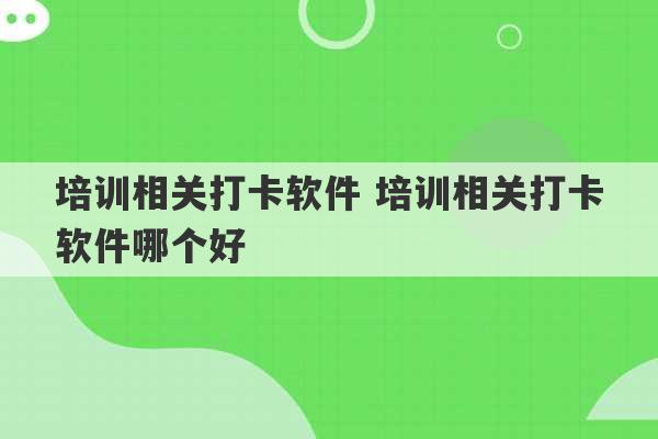 培训相关打卡软件 培训相关打卡软件哪个好