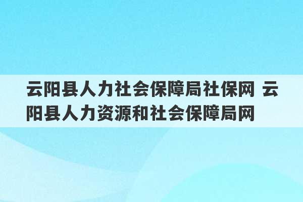 云阳县人力社会保障局社保网 云阳县人力资源和社会保障局网