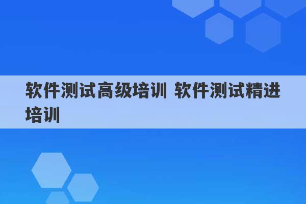 软件测试高级培训 软件测试精进培训