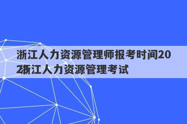 浙江人力资源管理师报考时间2023
 浙江人力资源管理考试