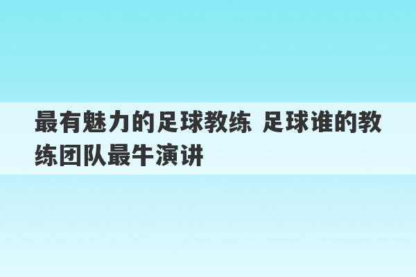 最有魅力的足球教练 足球谁的教练团队最牛演讲